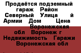 Продаётся подземный гараж › Район ­ Северный › Улица ­ 60-й Армии › Дом ­ 2 › Цена ­ 500 000 - Воронежская обл., Воронеж г. Недвижимость » Гаражи   . Воронежская обл.